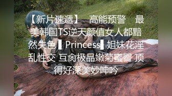 【新片速遞】✿高能预警✿ 最美韩国TS逆天颜值女人都黯然失色 ▌Princess▌姐妹花淫乱性交 互肏极品嫩菊蜜臀 顶得好深美妙呻吟