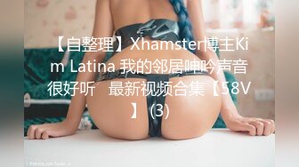 【自整理】Xhamster博主Kim Latina 我的邻居呻吟声音很好听   最新视频合集【58V】 (3)