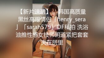 【新片速遞】  ✨韩国高质量黑丝高跟情侣「henry_sera」「sarah579」OF私拍 洗浴油推性感女技师阴道紧把套套夹在屄里