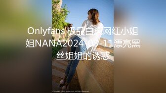 Onlyfans 极品白虎网红小姐姐NANA2024-03-11漂亮黑丝姐姐的诱惑