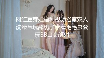 网红豆芽姐福利视频浴室双人洗澡互玩舔奶子带着毛毛虫套玩BB口交颜射