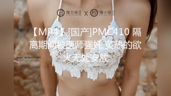 【MP4】[国产]PMC410 隔离期间被医师强奸 炙热的欲火无处安放