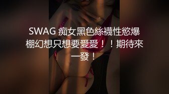 SWAG 痴女黑色絲襪性慾爆棚幻想只想要愛愛！！期待來一發！