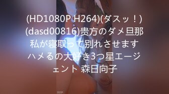 (HD1080P H264)(ダスッ！)(dasd00816)贵方のダメ旦那 私が寝取って别れさせます ハメるの大好き3つ星エージェント 森日向子