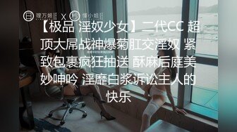 【极品 淫奴少女】二代CC 超顶大屌战神爆菊肛交淫奴 紧致包裹疯狂抽送 酥麻后庭美妙呻吟 淫靡白浆诉讼主人的快乐