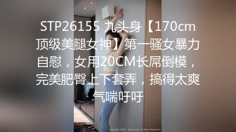 STP26155 九头身【170cm顶级美腿女神】第一骚女暴力自慰，女用20CM长屌倒模，完美肥臀上下套弄，搞得太爽气喘吁吁