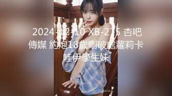  2024-12-10 XB-275 杏吧傳媒 約炮18歲剛破處蘿莉卡哇伊學生妹