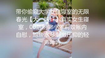 带你偷窥大学女生寝室的无限春光【大一妹妹】真实女生寝室，00后粉嫩小萝莉蚊帐内自慰，鲍鱼水多刺激压抑的轻声呻吟