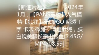 【新速片遞】   ♈♈♈ 2024年1月，【PANS重磅】人气模特【狐狸】无LOGO 超透丁字 卡穴 微露，情趣肚兜，肤白貌美腿长露出鲍鱼[3.45G/MP4/08:59]