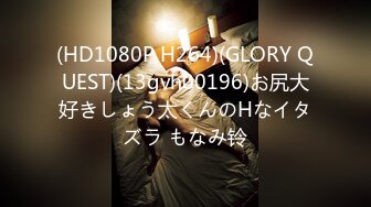 (HD1080P H264)(GLORY QUEST)(13gvh00196)お尻大好きしょう太くんのHなイタズラ もなみ铃