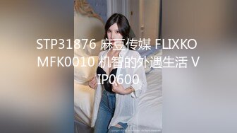 STP31876 麻豆传媒 FLIXKO MFK0010 机智的外遇生活 VIP0600