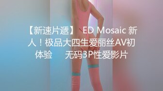 【新速片遞】  ED Mosaic 新人！极品大四生爱丽丝AV初体验❤️无码3P性爱影片