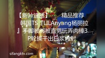 【新片速遞】  ❤️精品推荐❤️韩国TS『LILAnyang杨丽拉』手脚被绑被直男玩弄肉棒3P轮操干出白浆内射 