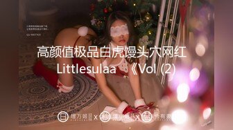 高颜值极品白虎馒头穴网红♥Littlesulaa♥《Vol (2)