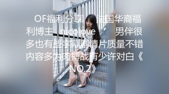 ❤OF福利分享❤㊙法国华裔福利博主⭐nicolove⭐▶▶男伴很多也有些字幕剧情片质量不错内容多为肉搏战有少许对白《NO.2》