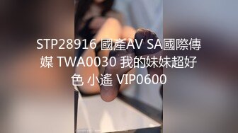 STP28916 國產AV SA國際傳媒 TWA0030 我的妹妹超好色 小遙 VIP0600