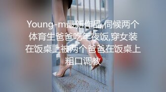 Young-m最新作品,伺候两个体育生爸爸吃年夜饭,穿女装在饭桌上被两个爸爸在饭桌上粗口调教