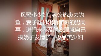 ✿风骚小少妇✿老公热衷去钓鱼，妻子趁机出轨新来的男同事，进门来不及脱衣服就自己摸奶子发情了，极品美少妇