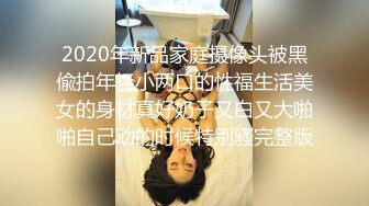 2020年新品家庭摄像头被黑偸拍年轻小两口的性福生活美女的身材真好奶子又白又大啪啪自己动的时候特别骚完整版