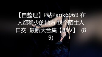 【自整理】P站Parik6969 在人烟稀少的地方 找个陌生人口交  最新大合集【89V】  (89)