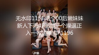 无水印11/4 两个00后嫩妹妹新人下海4P激情一个操逼正入一顿猛操VIP1196