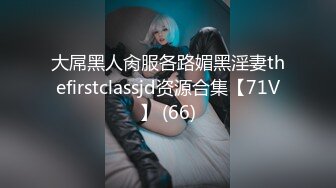 大屌黑人肏服各路媚黑淫妻thefirstclassjd资源合集【71V】 (66)