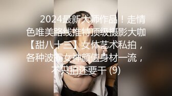 ⚫️2024最新大师作品！走情色唯美路线推特顶级摄影大咖【甜八十三】女体艺术私拍，各种波霸女神颜值身材一流，不只拍还要干 (9)