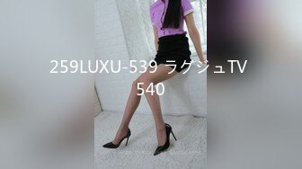 259LUXU-539 ラグジュTV 540