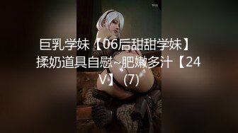 巨乳学妹【06后甜甜学妹】 揉奶道具自慰~肥嫩多汁【24V】 (7)