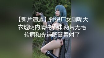 【新片速遞】针织厂女厕呢大衣透明内清纯小妹,两片无毛软唇和光洁肥臀看射了