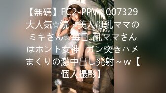 【無碼】FC2-PPV 1007329 大人気☆続・美人母乳ママのミキさん☆毎日..亂ママさんはホント女神♥ガン突きハメまくりの激中出し発射～ｗ【個人撮影】