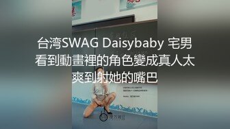 台湾SWAG Daisybaby 宅男看到動畫裡的角色變成真人太爽到射她的嘴巴