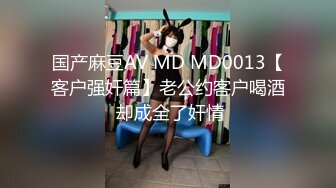 国产麻豆AV MD MD0013【客户强奸篇】老公约客户喝酒 却成全了奸情