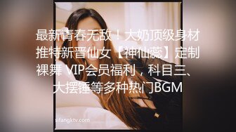 最新青春无敌！大奶顶级身材推特新晋仙女【神仙蕊】定制裸舞 VIP会员福利，科目三、大摆锤等多种热门BGM