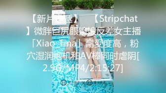 【新片速遞】 ✨【Stripchat】微胖巨尻眼镜娘反差女主播「Xiao_Tina」耐受度高，粉穴湿润炮机和AV棒同时虐阴[2.9G/MP4/2:15:27]