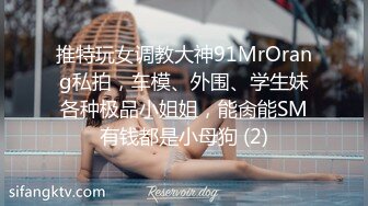 推特玩女调教大神91MrOrang私拍，车模、外围、学生妹各种极品小姐姐，能肏能SM有钱都是小母狗 (2)