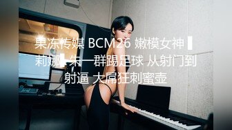 果冻传媒 BCM26 嫩模女神 ▌莉娜▌朱一群踢足球 从射门到射逼 大屌狂刺蜜壶