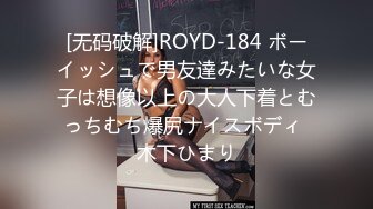 [无码破解]ROYD-184 ボーイッシュで男友達みたいな女子は想像以上の大人下着とむっちむち爆尻ナイスボディ 木下ひまり