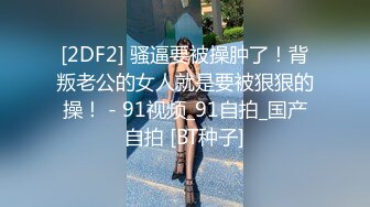 [2DF2] 骚逼要被操肿了！背叛老公的女人就是要被狠狠的操！ - 91视频_91自拍_国产自拍 [BT种子]