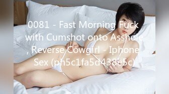 0081 - Fast Morning Fuck with Cumshot onto Asshole, Reverse Cowgirl - Iphone Sex (ph5c1fa5d438e5c)