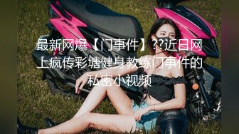 最新网爆【门事件】??近日网上疯传彩塘健身教练门事件的私密小视频