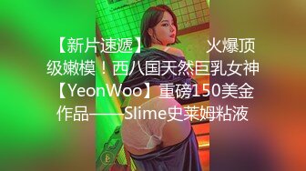 【新片速遞】  ⚫️⚫️火爆顶级嫩模！西八国天然巨乳女神【YeonWoo】重磅150美金作品——Slime史莱姆粘液