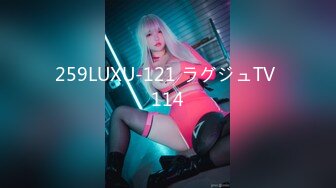 259LUXU-121 ラグジュTV 114