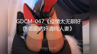 GDCM-047《疫情太无聊好色邻居诱奸清纯人妻》