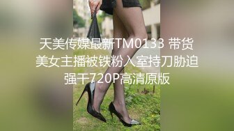 天美传媒最新TM0133 带货美女主播被铁粉入室持刀胁迫强干720P高清原版