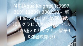 (4K)(Aqua Knlghts)(fc3997319)【120分 300,000～ 新店】総フォロワー数50万人越えグラビアアイドル。バスト120超えKカップと。豪華4K別途映像 (3)