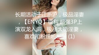 长期活动于江浙沪，极品淫妻，【ENYQ】福利 超强3P上演双龙入洞，极品大奶淫妻，喜欢和粉丝啪啪啪 (1)