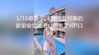 1/16最新 周末到熟女同事的家里偷情她老公出差了VIP1196