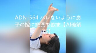 ADN-564 バレないように息子の嫁に媚薬を飲ま【AI破解版】