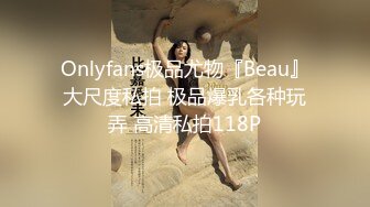 Onlyfans极品尤物『Beau』大尺度私拍 极品爆乳各种玩弄 高清私拍118P